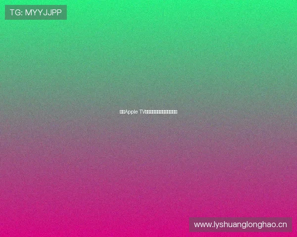 全新Apple TV版本深度解析与功能体验指南